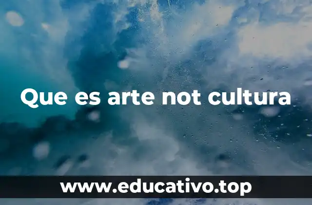 Que es arte not cultura