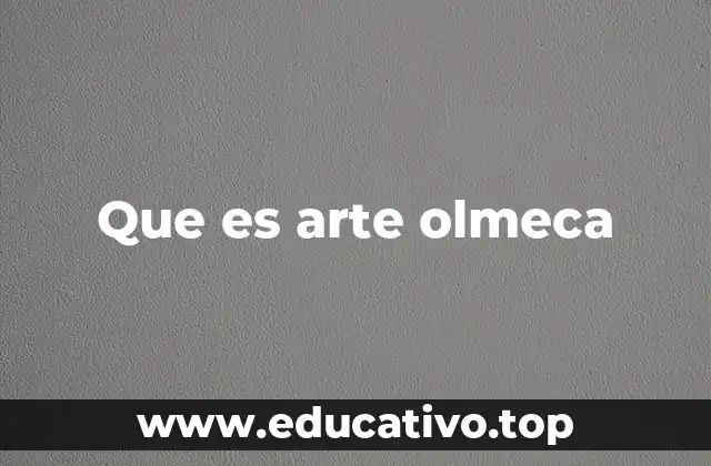 Que es arte olmeca