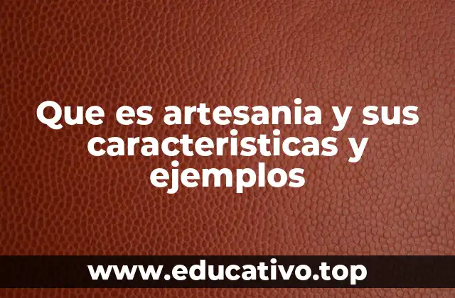 Que es artesania y sus caracteristicas y ejemplos