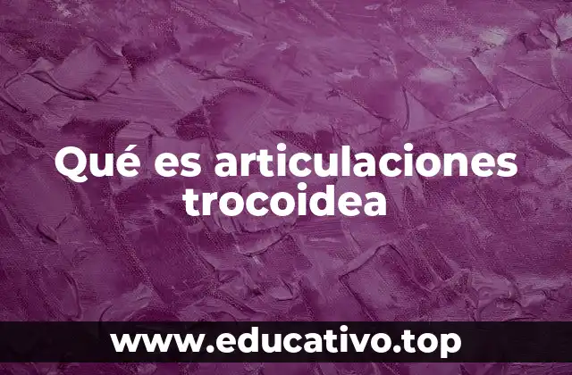 Qué es articulaciones trocoidea