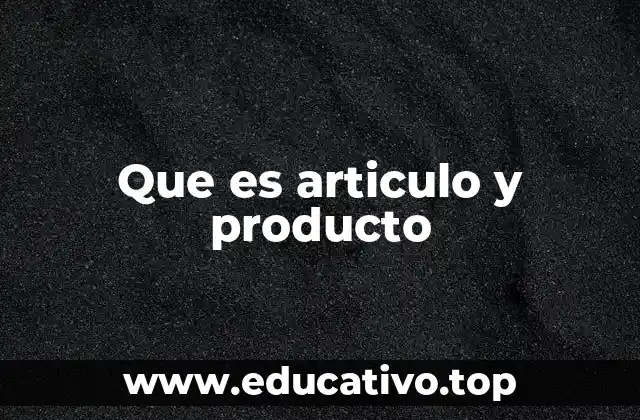 Diferencias entre artículo y producto en el contexto comercial