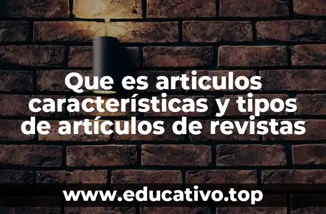 Que es articulos características y tipos de artículos de revistas