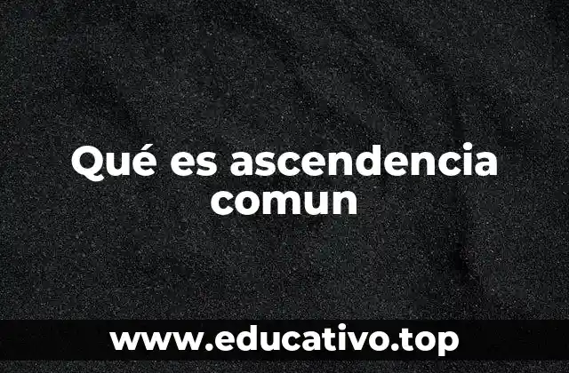 Qué es ascendencia comun