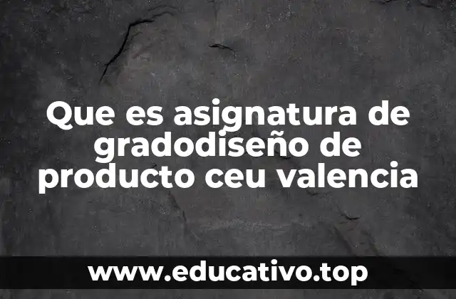 Que es asignatura de gradodiseño de producto ceu valencia