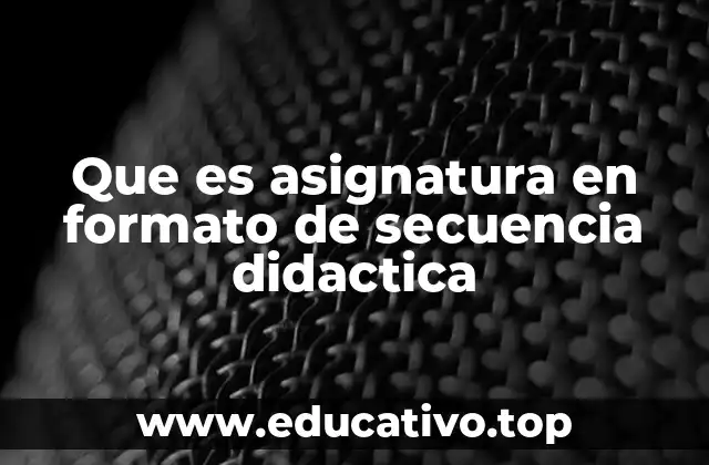 Que es asignatura en formato de secuencia didactica