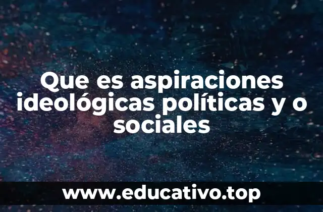 Que es aspiraciones ideológicas políticas y o sociales