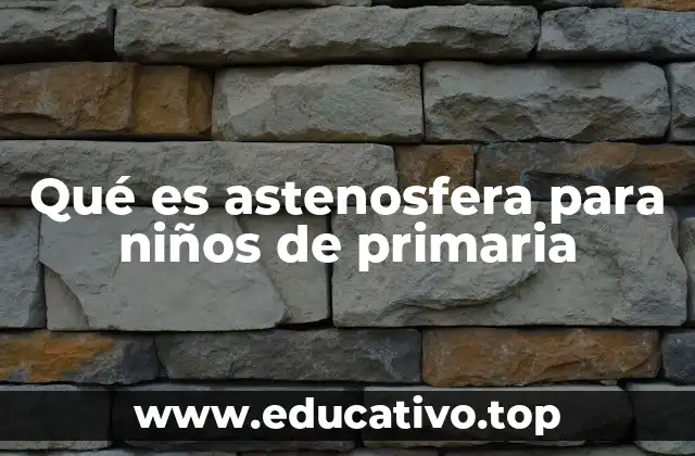 Qué es astenosfera para niños de primaria