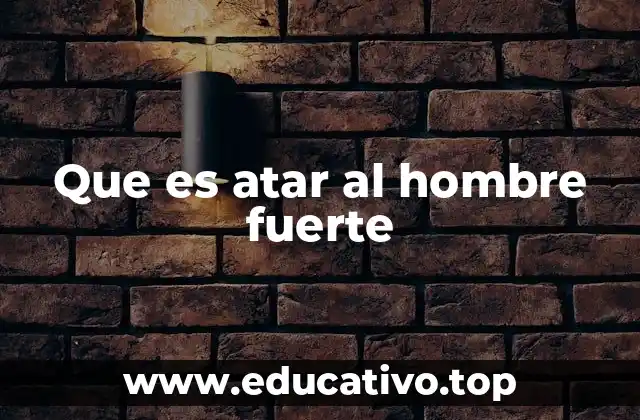 Que es atar al hombre fuerte