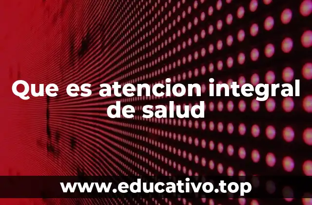 Que es atencion integral de salud