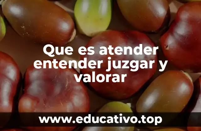 Que es atender entender juzgar y valorar