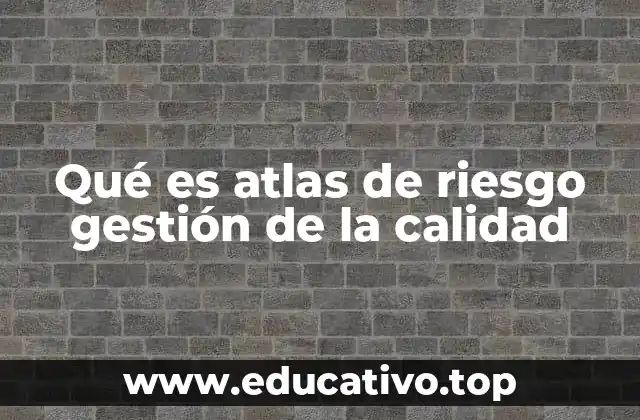 La importancia de integrar un atlas de riesgo en la gestión de la calidad