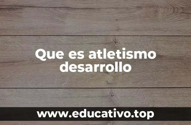 Que es atletismo desarrollo
