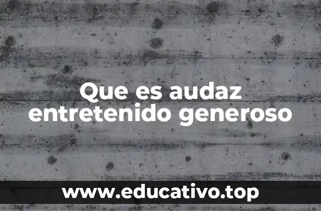 Que es audaz entretenido generoso