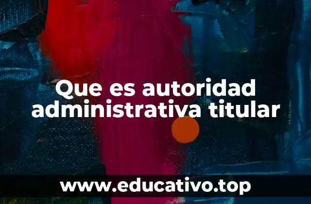 Que es autoridad administrativa titular