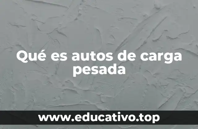 Qué es autos de carga pesada
