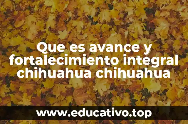 Que es avance y fortalecimiento integral chihuahua chihuahua