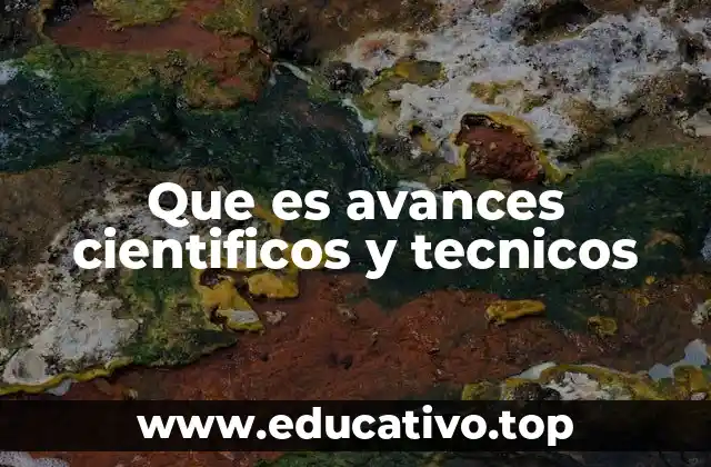 Que es avances cientificos y tecnicos
