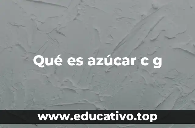 Qué es azúcar c g