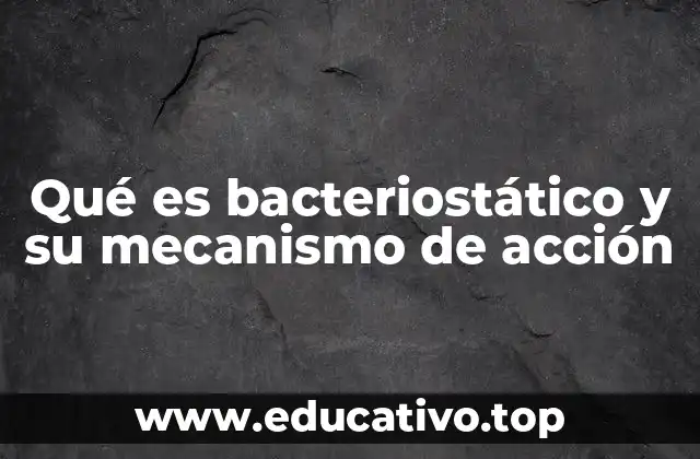 Qué es bacteriostático y su mecanismo de acción