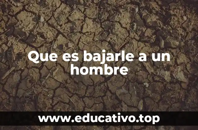 Que es bajarle a un hombre