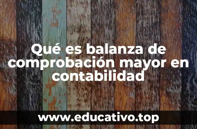 Qué es balanza de comprobación mayor en contabilidad