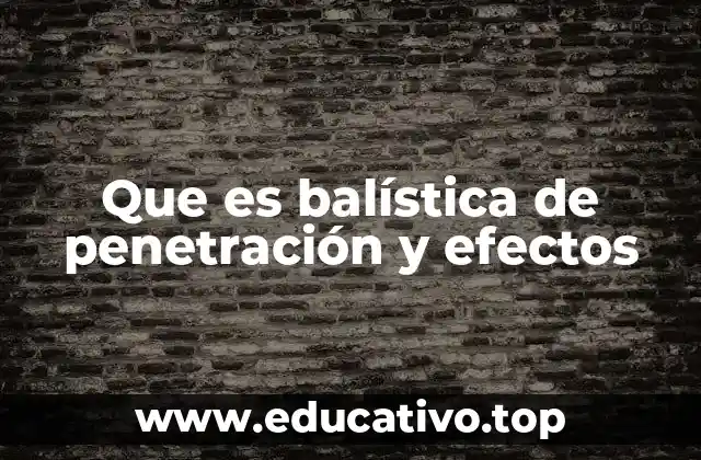 Que es balística de penetración y efectos