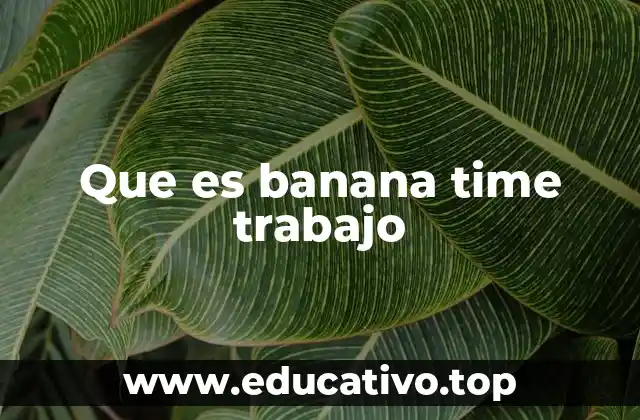 Que es banana time trabajo