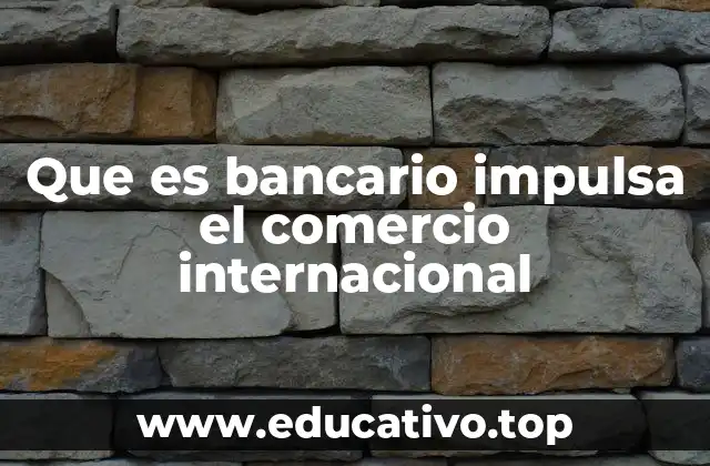 Que es bancario impulsa el comercio internacional