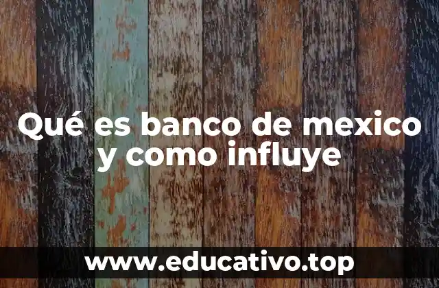 Qué es banco de mexico y como influye