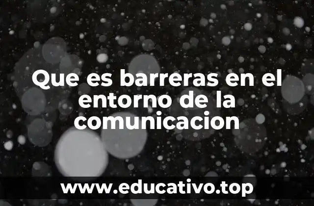 Que es barreras en el entorno de la comunicacion