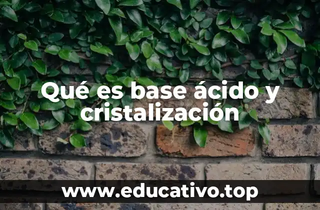 Qué es base ácido y cristalización