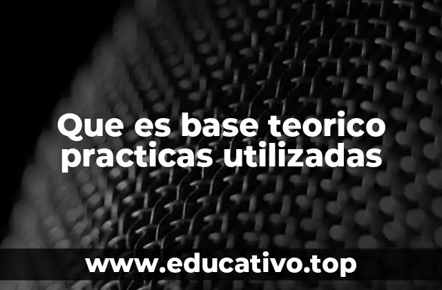 Que es base teorico practicas utilizadas