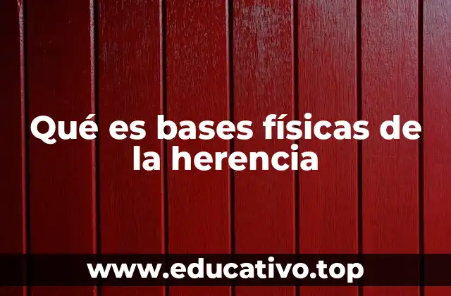 Qué es bases físicas de la herencia