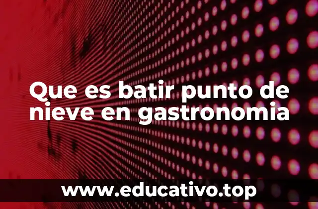Que es batir punto de nieve en gastronomia