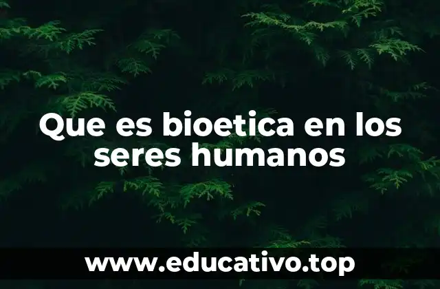 Que es bioetica en los seres humanos