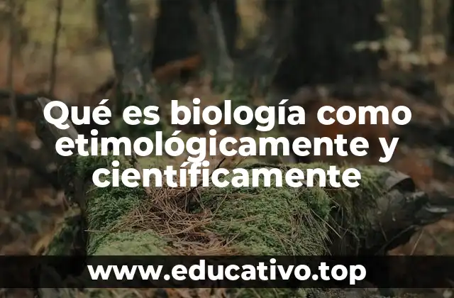 Qué es biología como etimológicamente y científicamente