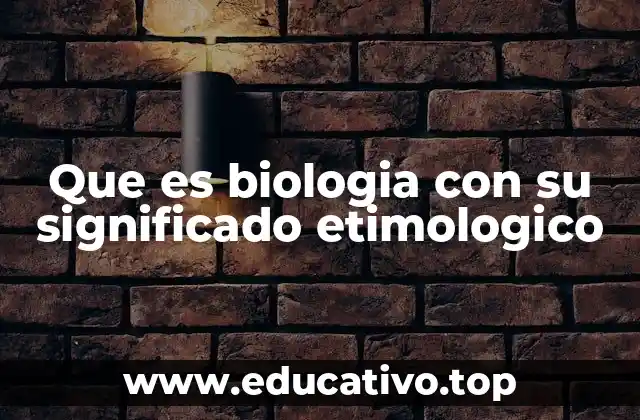 Que es biologia con su significado etimologico