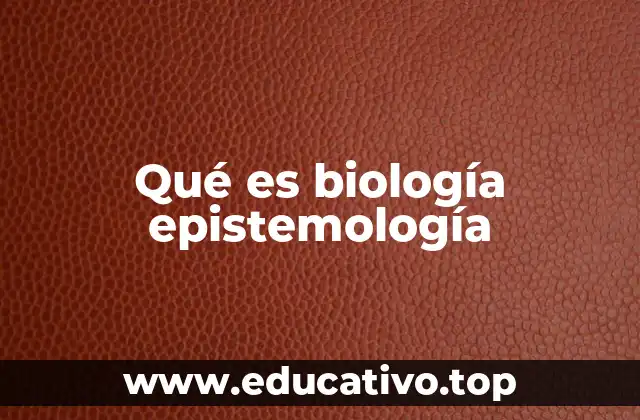 Qué es biología epistemología