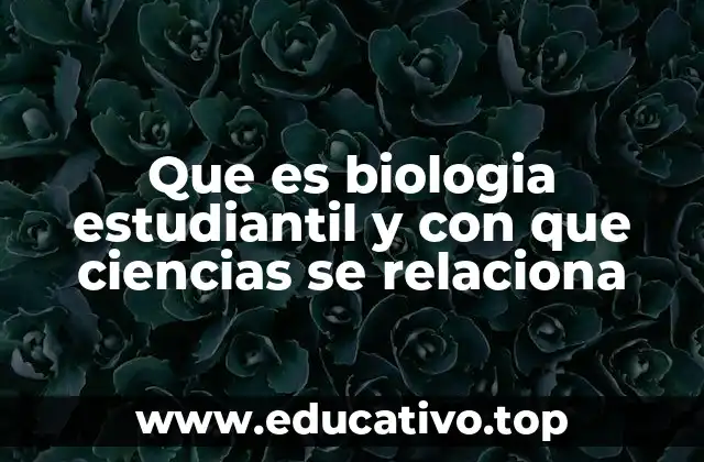 Que es biologia estudiantil y con que ciencias se relaciona