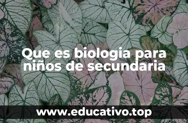 Que es biologia para niños de secundaria