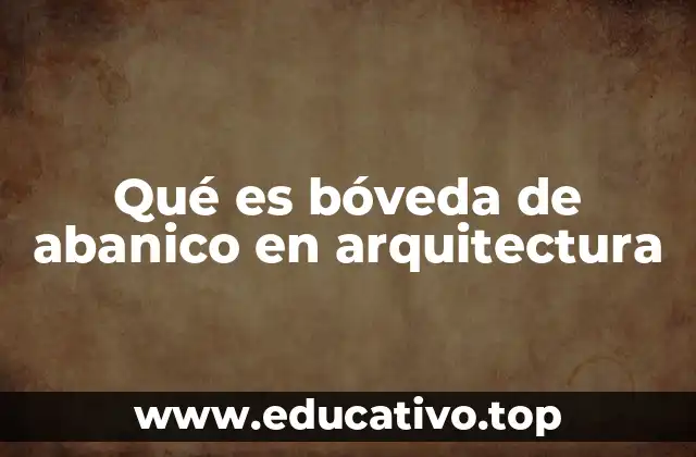 Qué es bóveda de abanico en arquitectura