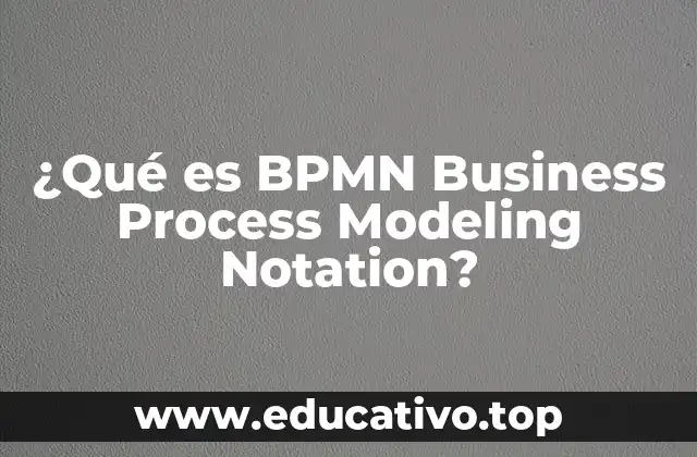 ¿Qué es BPMN Business Process Modeling Notation?