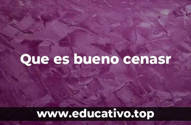 Que es bueno cenasr