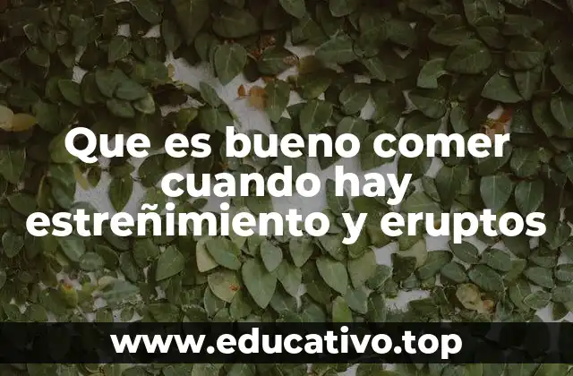 Que es bueno comer cuando hay estreñimiento y eruptos