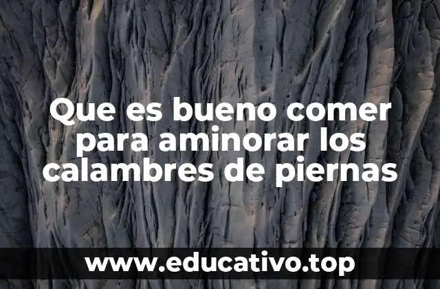 Que es bueno comer para aminorar los calambres de piernas