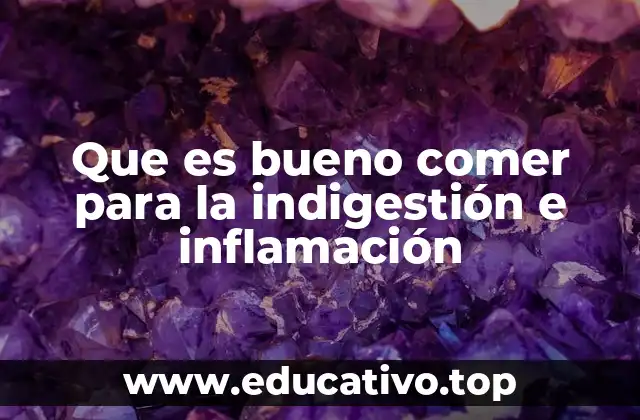 Que es bueno comer para la indigestión e inflamación