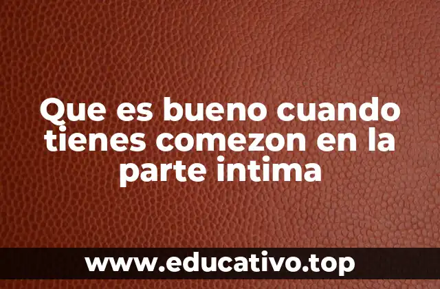 Que es bueno cuando tienes comezon en la parte intima