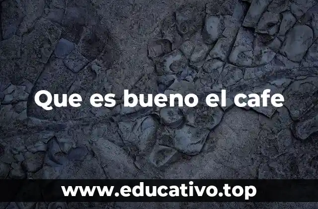 Que es bueno el cafe