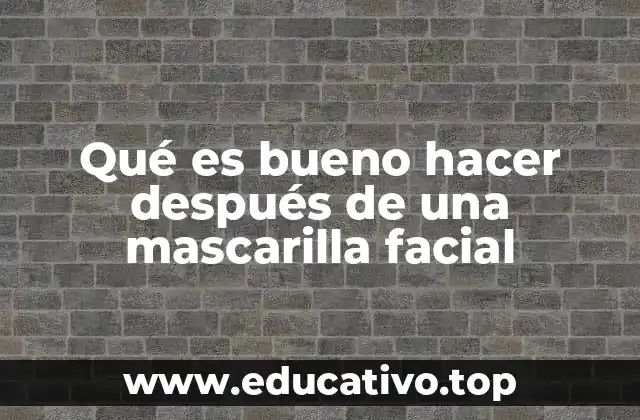 Qué es bueno hacer después de una mascarilla facial