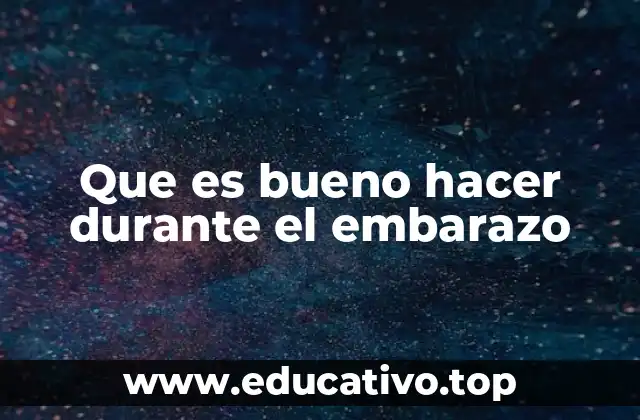 Que es bueno hacer durante el embarazo